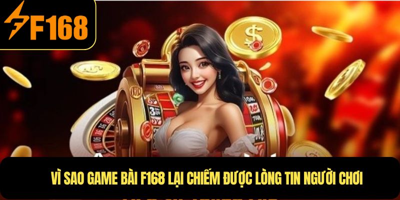 Vì sao Game Bài F168 lại chiếm được lòng tin người chơi