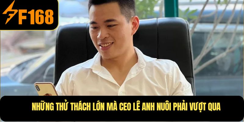 Những thử thách lớn mà CEO Lê Anh Nuôi phải vượt qua