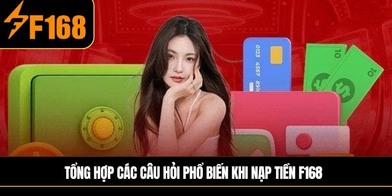 Tổng hợp các câu hỏi phổ biến khi nạp tiền F168