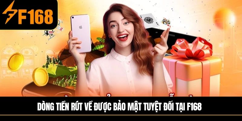 Dòng tiền rút về được bảo mật tuyệt đối tại F168