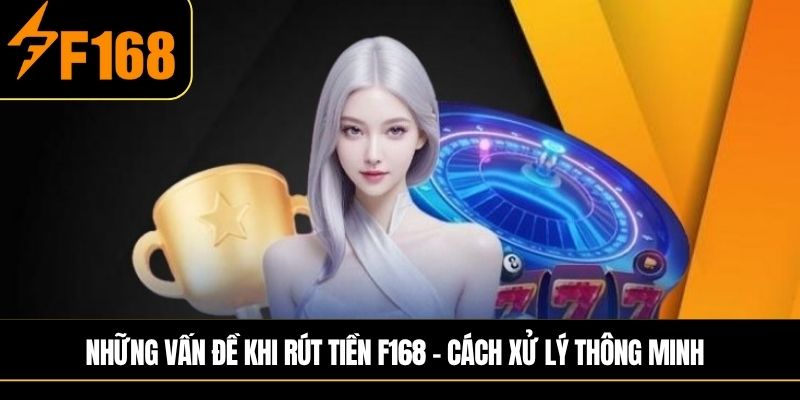 Những vấn đề khi Rút tiền F168 – Cách xử lý thông minh